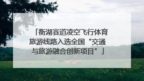 衡湖赛道凌空飞行体育旅游线路入选全国“交通与旅游融合创新项目”