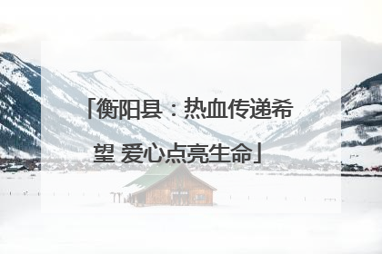 衡阳县：热血传递希望 爱心点亮生命