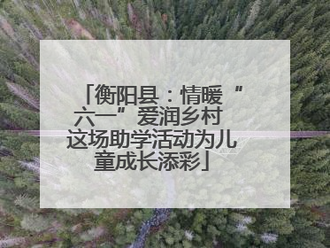 衡阳县：情暖“六一”爱润乡村 这场助学活动为儿童成长添彩