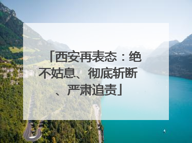 西安再表态：绝不姑息、彻底斩断、严肃追责
