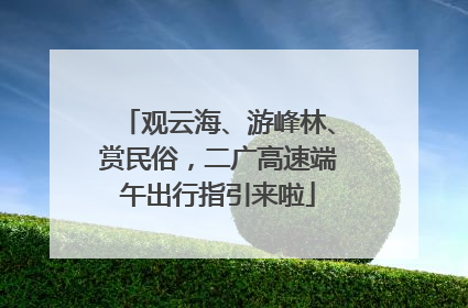 观云海、游峰林、赏民俗，二广高速端午出行指引来啦