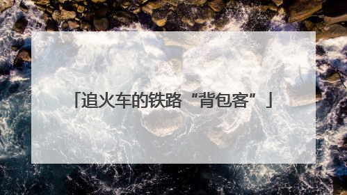 追火车的铁路“背包客”