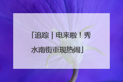 追踪｜电来啦！秀水南街重现热闹