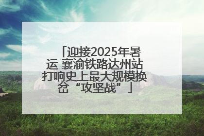 迎接2025年暑运 襄渝铁路达州站打响史上最大规模换岔“攻坚战”