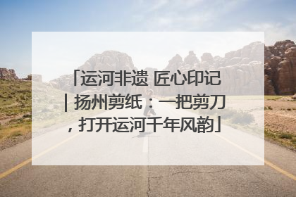 运河非遗 匠心印记｜扬州剪纸：一把剪刀，打开运河千年风韵