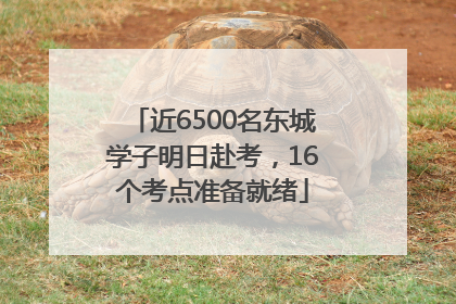 近6500名东城学子明日赴考，16个考点准备就绪