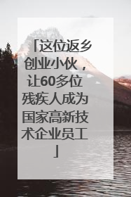 这位返乡创业小伙，让60多位残疾人成为国家高新技术企业员工
