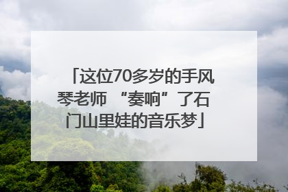 这位70多岁的手风琴老师 “奏响”了石门山里娃的音乐梦