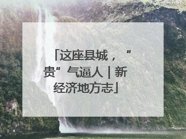 这座县城，“贵”气逼人｜新经济地方志