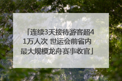 连续3天接待游客超41万人次 世运会前省内最大规模龙舟赛事收官