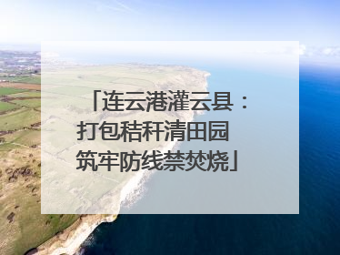 连云港灌云县：打包秸秆清田园 筑牢防线禁焚烧