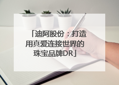 迪阿股份：打造用真爱连接世界的珠宝品牌DR