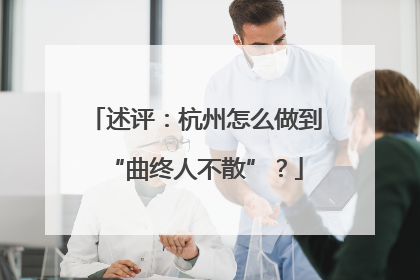 述评：杭州怎么做到“曲终人不散”？
