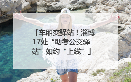 车厢变驿站！淄博17处“助考公交驿站”如约“上线”