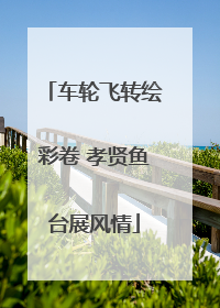 车轮飞转绘彩卷 孝贤鱼台展风情