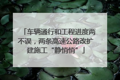 车辆通行和工程进度两不误，两条高速公路改扩建施工“静悄悄”