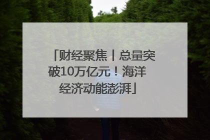 财经聚焦丨总量突破10万亿元！海洋经济动能澎湃