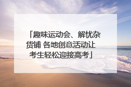 趣味运动会、解忧杂货铺 各地创意活动让考生轻松迎接高考
