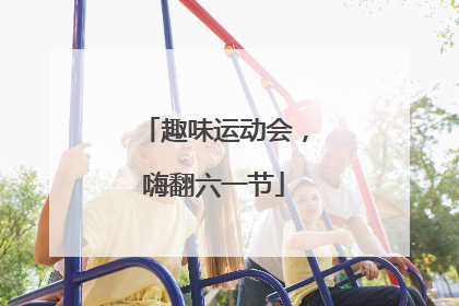 趣味运动会，嗨翻六一节
