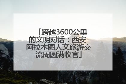 跨越3600公里的文明对话：西安-阿拉木图人文旅游交流周圆满收官