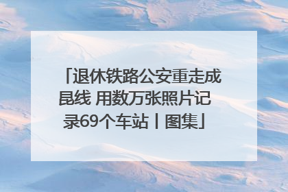 退休铁路公安重走成昆线 用数万张照片记录69个车站丨图集