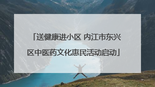 送健康进小区 内江市东兴区中医药文化惠民活动启动