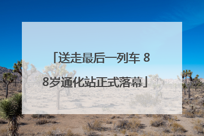 送走最后一列车 88岁通化站正式落幕