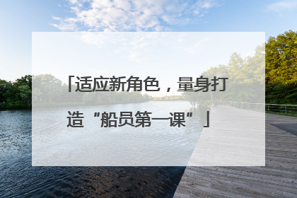 适应新角色，量身打造“船员第一课”