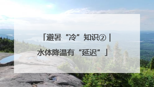 避暑“冷”知识②｜水体降温有“延迟”