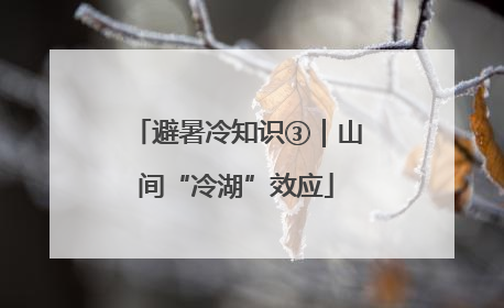 避暑冷知识③｜山间“冷湖”效应