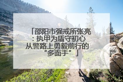 邵阳市强戒所张亮：执甲为盾守初心 从警路上勇毅前行的“多面手”