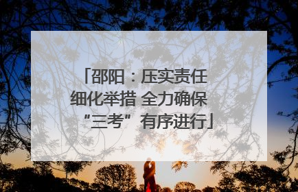邵阳：压实责任 细化举措 全力确保“三考”有序进行