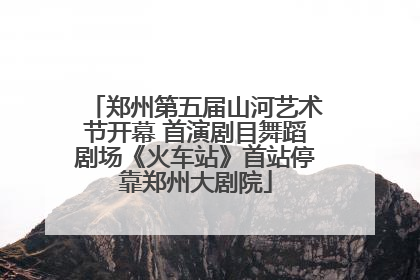 郑州第五届山河艺术节开幕 首演剧目舞蹈剧场《火车站》首站停靠郑州大剧院