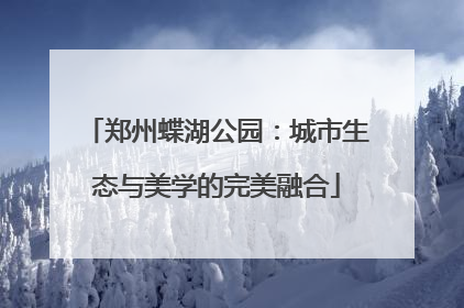 郑州蝶湖公园：城市生态与美学的完美融合