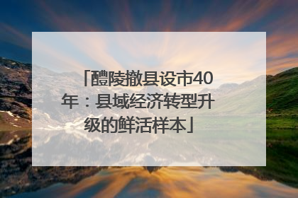 醴陵撤县设市40年：县域经济转型升级的鲜活样本
