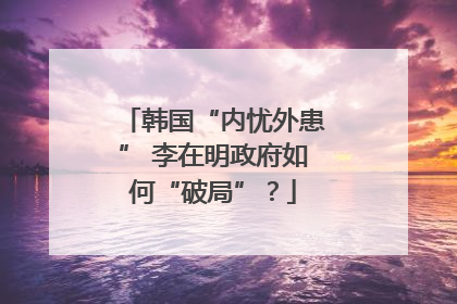 韩国“内忧外患” 李在明政府如何“破局”？
