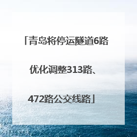 青岛将停运隧道6路 优化调整313路、472路公交线路