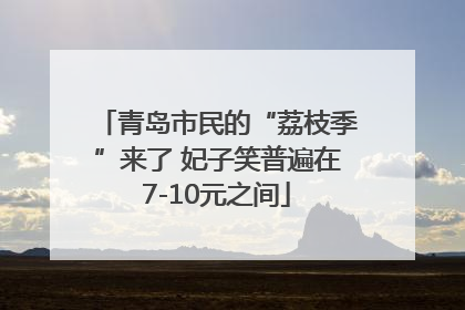 青岛市民的“荔枝季”来了 妃子笑普遍在7-10元之间