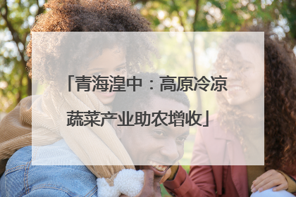青海湟中：高原冷凉蔬菜产业助农增收
