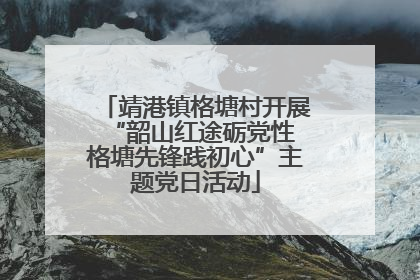 靖港镇格塘村开展“韶山红途砺党性 格塘先锋践初心”主题党日活动