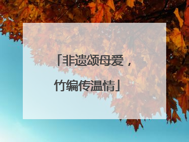 非遗颂母爱，竹编传温情