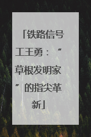 铁路信号工王勇：“草根发明家”的指尖革新
