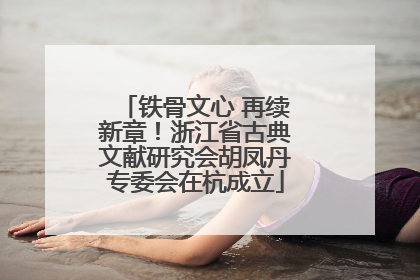 铁骨文心 再续新章！浙江省古典文献研究会胡凤丹专委会在杭成立