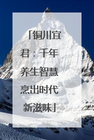 铜川宜君：千年养生智慧烹出时代新滋味