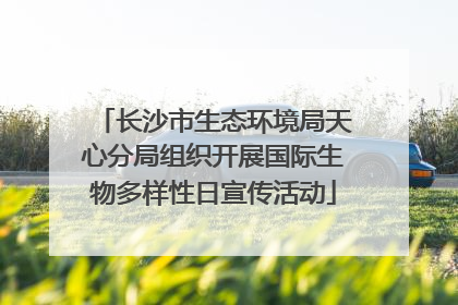 长沙市生态环境局天心分局组织开展国际生物多样性日宣传活动