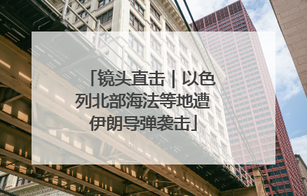 镜头直击｜以色列北部海法等地遭伊朗导弹袭击