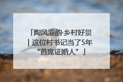 陶风淄韵·乡村好景｜这位村书记当了5年“首席证婚人”