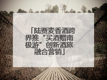 陆贾麦香酒跨界推“买酒赠南极游”创新酒旅融合营销