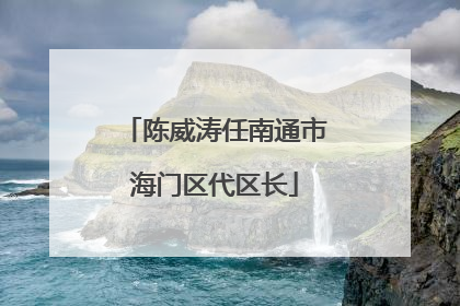 陈威涛任南通市海门区代区长