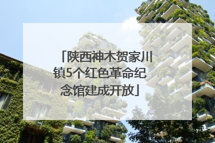 陕西神木贺家川镇5个红色革命纪念馆建成开放